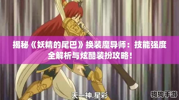 揭秘《妖精的尾巴》换装魔导师：技能强度全解析与炫酷装扮攻略！