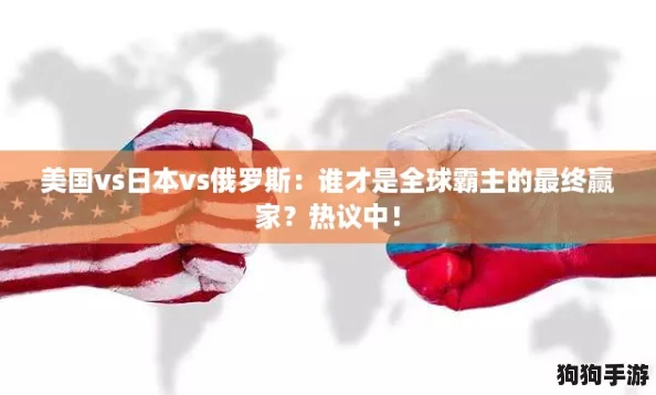 美国vs日本vs俄罗斯：谁才是全球霸主的最终赢家？热议中！