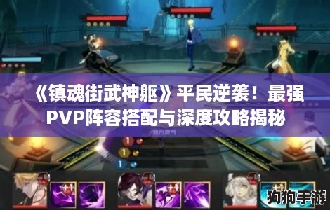 《镇魂街武神躯》平民逆袭！最强PVP阵容搭配与深度攻略揭秘