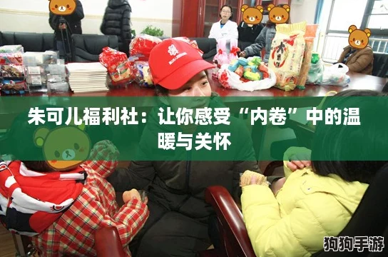 朱可儿福利社:让你感受“内卷”中的温暖与关怀 朱可儿福利社:让你感受“内卷”中的温暖与关怀