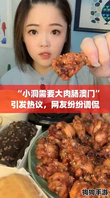 “小洞需要大肉肠澳门”引发热议，网友纷纷调侃“吃货必备攻略”