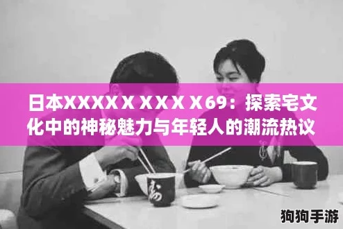 日本XXXXⅩⅩXⅩⅩ69：探索宅文化中的神秘魅力与年轻人的潮流热议