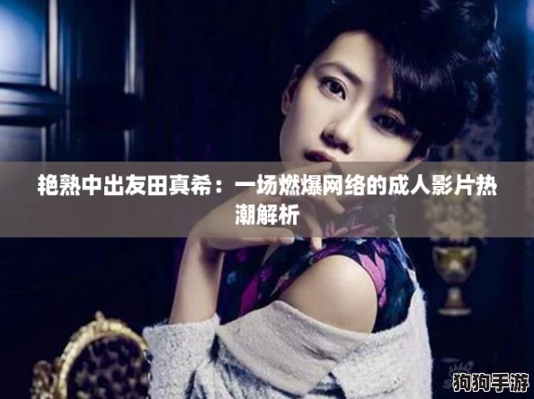 艳熟中出友田真希：一场燃爆网络的成人影片热潮解析