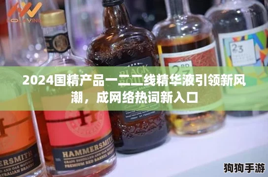 2024国精产品一二二线精华液引领新风潮,成网络热词新入口 2024国精产品一二二线精华液引领新风潮,成网络热词新入口