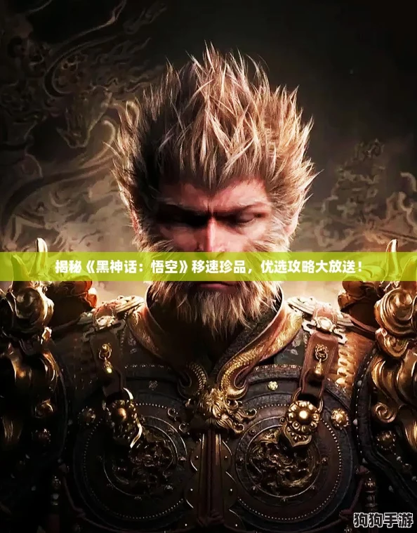 揭秘《黑神话:悟空》移速珍品,优选攻略大放送! 揭秘《黑神话:悟空》移速珍品,优选攻略大放送!