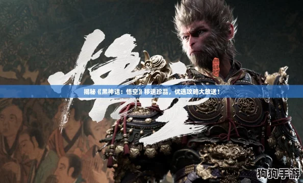 揭秘《黑神话:悟空》移速珍品,优选攻略大放送! 揭秘《黑神话:悟空》移速珍品,优选攻略大放送!