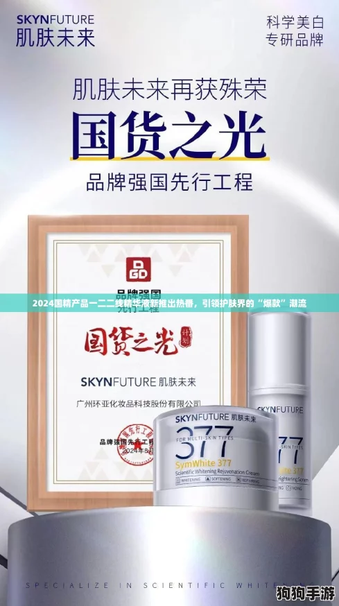 2024国精产品一二二线精华液新推出热番，引领护肤界的“爆款”潮流