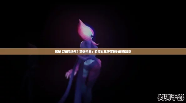 揭秘《第四纪元》英雄档案：暗夜女王伊芙琳的传奇篇章