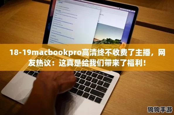 18-19macbookpro高清终不收费了主播，网友热议：这真是给我们带来了福利！