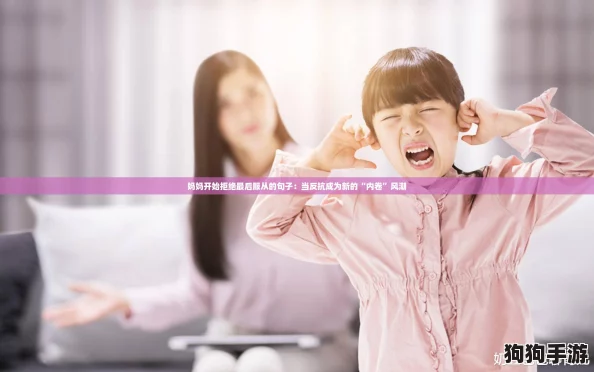 妈妈开始拒绝最后服从的句子：当反抗成为新的“内卷”风潮