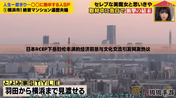 日本RCEP下岳妇伦丰满的经济前景与文化交流引发网友热议 日本RCEP下岳妇伦丰满的经济前景与文化交流引发网友热议
