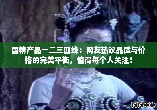 国精产品一二三四线：网友热议品质与价格的完美平衡，值得每个人关注！