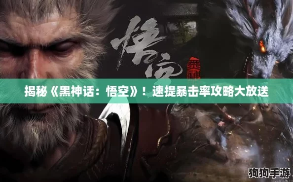 揭秘《黑神话:悟空》!速提暴击率攻略大放送 揭秘《黑神话:悟空》!速提暴击率攻略大放送