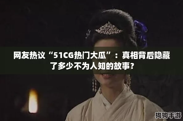 网友热议“51CG热门大瓜”：真相背后隐藏了多少不为人知的故事？