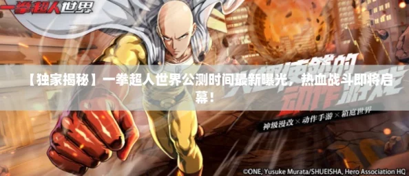 【独家揭秘】一拳超人世界公测时间最新曝光,热血战斗即将启幕! 【独家揭秘】一拳超人世界公测时间最新曝光,热血战斗即将启幕!