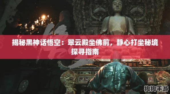 揭秘黑神话悟空:翠云殿坐佛前,静心打坐秘境探寻指南 揭秘黑神话悟空:翠云殿坐佛前,静心打坐秘境探寻指南