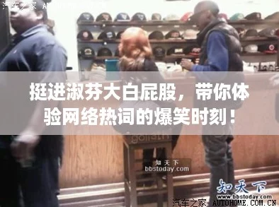 挺进淑芬大白屁股，带你体验网络热词的爆笑时刻！