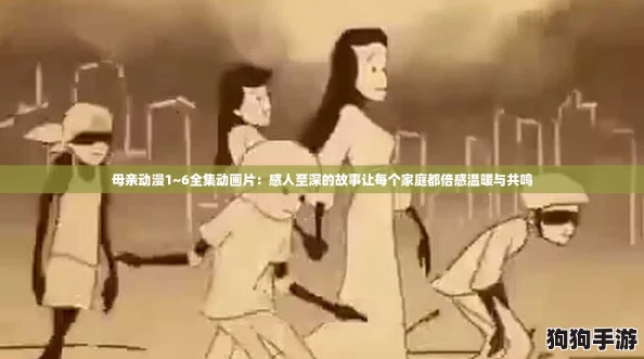 母亲动漫1~6全集动画片：感人至深的故事让每个家庭都倍感温暖与共鸣
