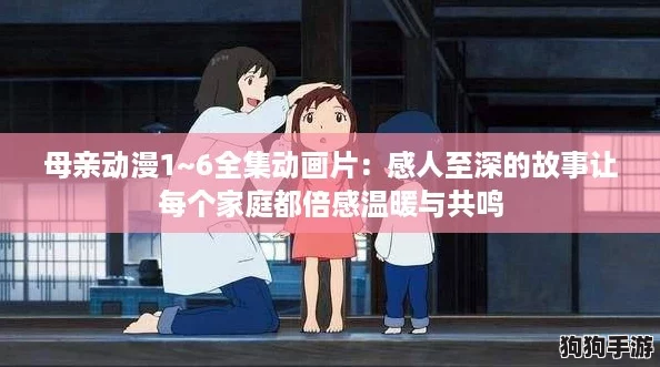 母亲动漫1~6全集动画片：感人至深的故事让每个家庭都倍感温暖与共鸣