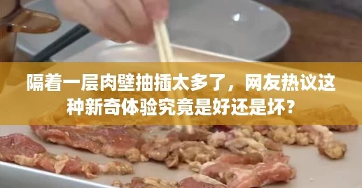 隔着一层肉壁抽插太多了，网友热议这种新奇体验究竟是好还是坏？