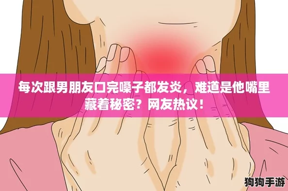 每次跟男朋友口完嗓子都发炎，难道是他嘴里藏着秘密？网友热议！