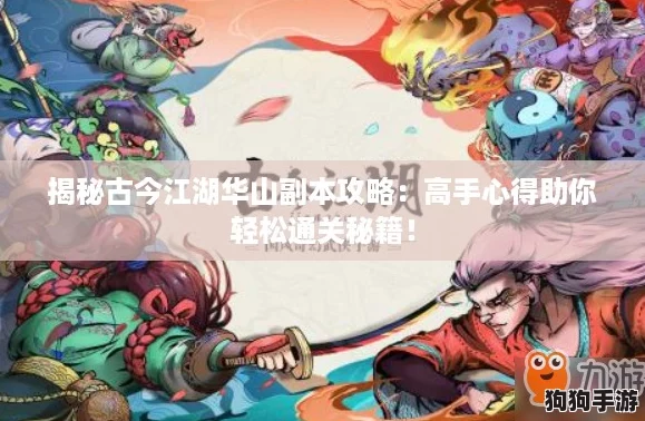揭秘古今江湖华山副本攻略：高手心得助你轻松通关秘籍！