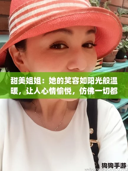 甜美姐姐：她的笑容如阳光般温暖，让人心情愉悦，仿佛一切都变得更加美好
