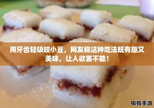 用牙齿轻吸咬小豆，网友称这种吃法既有趣又美味，让人欲罢不能！