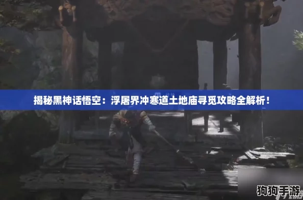揭秘黑神话悟空：浮屠界冲寒道土地庙寻觅攻略全解析！