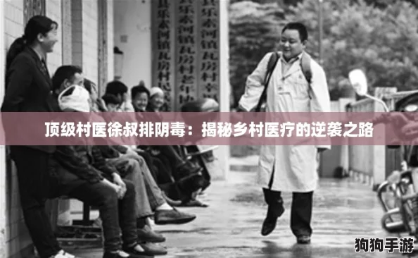 顶级村医徐叔排阴毒：揭秘乡村医疗的逆袭之路