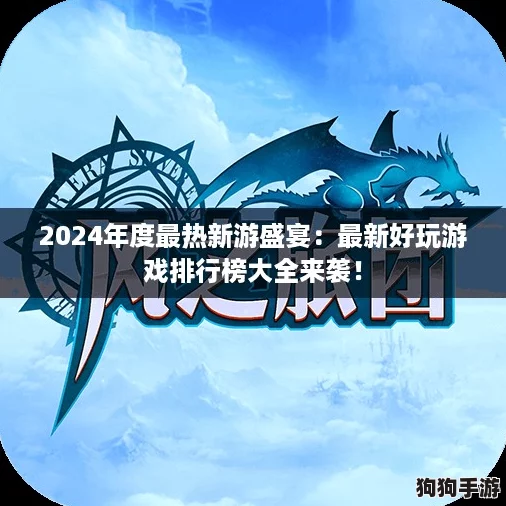 2024年度最热新游盛宴:最新好玩游戏排行榜大全来袭! 2024年度最热新游盛宴:最新好玩游戏排行榜大全来袭!