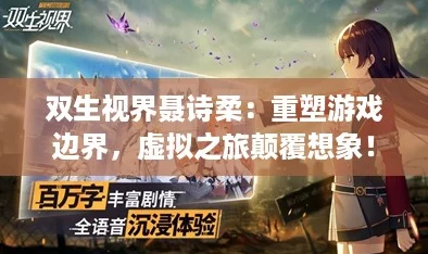 双生视界聂诗柔：重塑游戏边界，虚拟之旅颠覆想象！