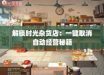 解锁时光杂货店：一键取消自动经营秘籍