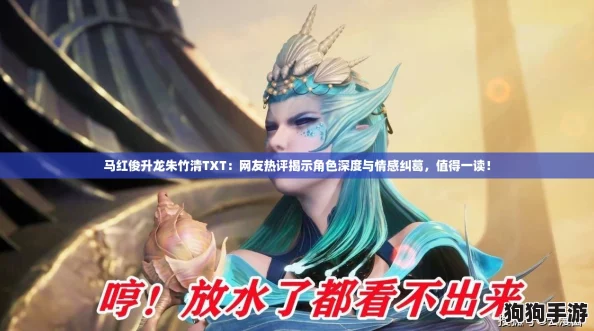 马红俊升龙朱竹清TXT：网友热评揭示角色深度与情感纠葛，值得一读！