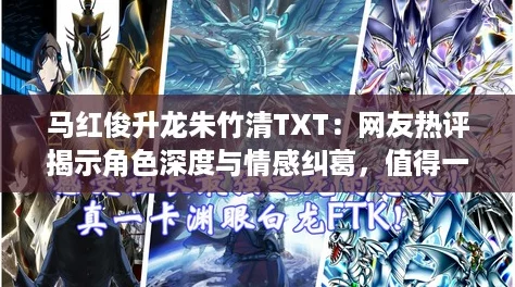 马红俊升龙朱竹清TXT:网友热评揭示角色深度与情感纠葛,值得一读! 马红俊升龙朱竹清TXT:网友热评揭示角色深度与情感纠葛,值得一读!