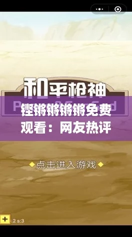 铿锵锵锵锵免费观看：网友热评，精彩内容不容错过，快来一起欣赏吧！