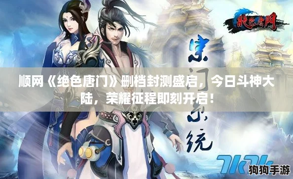 顺网《绝色唐门》删档封测盛启，今日斗神大陆，荣耀征程即刻开启！