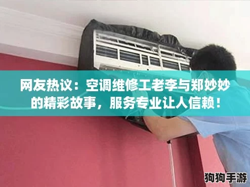 网友热议：空调维修工老李与郑妙妙的精彩故事，服务专业让人信赖！