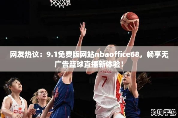 网友热议：9.1免费版网站nbaoffice68，畅享无广告篮球直播新体验！
