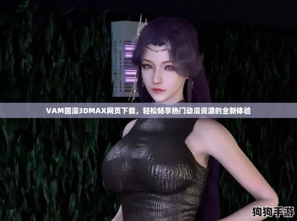 VAM国漫3DMAX网页下载,轻松畅享热门动漫资源的全新体验 VAM国漫3DMAX网页下载,轻松畅享热门动漫资源的全新体验