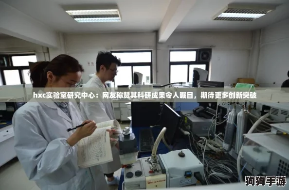 hxc实验室研究中心：网友称赞其科研成果令人瞩目，期待更多创新突破