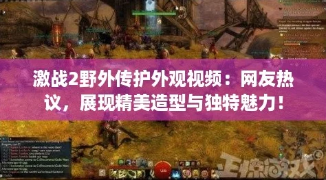 激战2野外传护外观视频：网友热议，展现精美造型与独特魅力！