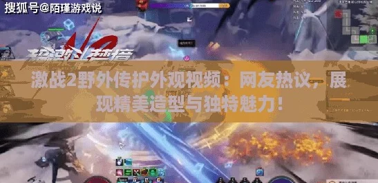 激战2野外传护外观视频：网友热议，展现精美造型与独特魅力！