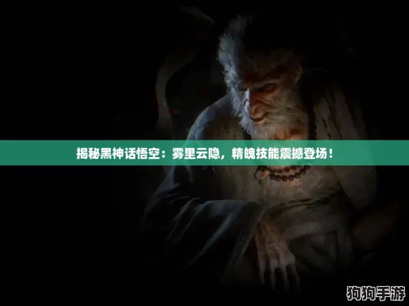 揭秘黑神话悟空：雾里云隐，精魄技能震撼登场！