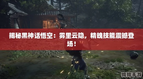 揭秘黑神话悟空：雾里云隐，精魄技能震撼登场！