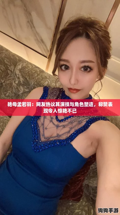 艳母孟若羽：网友热议其演技与角色塑造，称赞表现令人惊艳不已