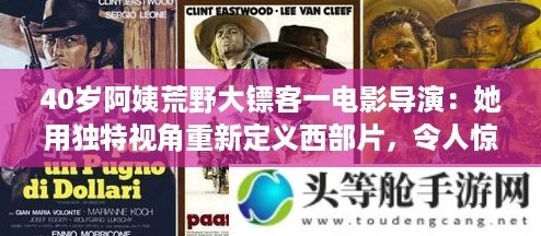 40岁阿姨荒野大镖客一电影导演:她用独特视角重新定义西部片,令人惊艳! 40岁阿姨荒野大镖客一电影导演:她用独特视角重新定义西部片,令人惊艳!