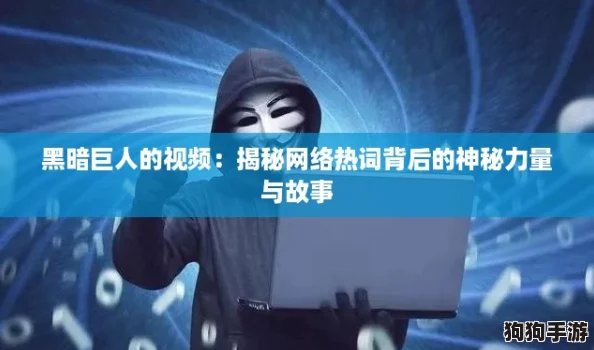 黑暗巨人的视频：揭秘网络热词背后的神秘力量与故事
