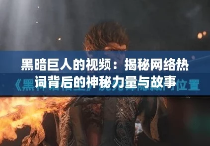 黑暗巨人的视频：揭秘网络热词背后的神秘力量与故事