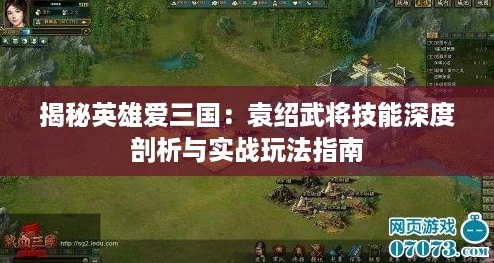 揭秘英雄爱三国：袁绍武将技能深度剖析与实战玩法指南